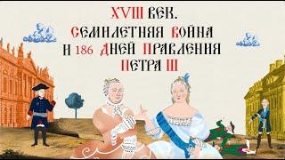 XVIII век. СЕМИЛЕТНЯЯ ВОЙНА И 186 ДНЕЙ ПРАВЛЕНИЯ ПЕТРА III.Русская история.Исторический проект