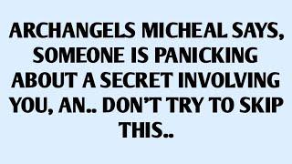 ARCHANGELS MICHEAL SAYS, SOMEONE IS PANICKING ABOUT A SECRET INVOLVING YOU, AN.. DON'T