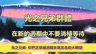 通靈信息【光之兄弟群體】在新的週期中不要消極等待；「光之兄弟說：我們想多給你們一些希望。你們正穿越週期末尾並走向大轉變。」