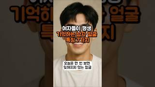 여자들이 평생 기억하는 남자 얼굴 특징 7가지