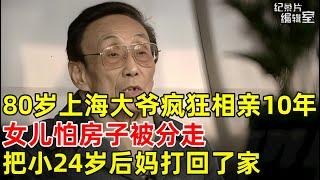 80岁上海大爷疯狂相亲10年,女儿怕房子被分,把比父亲小24岁后妈打回了家#真实第25小时 FULL