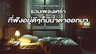 รวมเพลงเศร้า ที่ฟังอยู่ดีๆก็มีน้ำตาออกมา [ Playlist Long Play ]