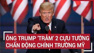 Ông Trump ‘trảm’ 2 cựu tướng, chấn động chính trường Mỹ