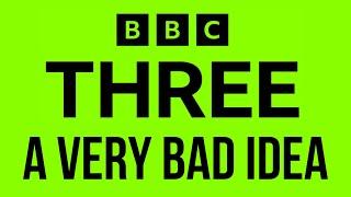 BBC THREE WAS A VERY BAD IDEA