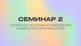 Семейное обучение и Библейская модель воспитания детей | Семинар 2 || Дмитрий Мясников