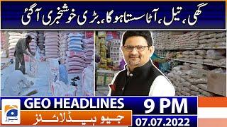 Geo News Headlines Today 9 PM | Miftah Ismail - Ghee, Oil & Flour prices | 7 July 2022