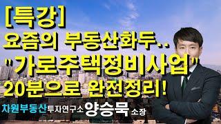 [특강] 요즘의 부동산화두.. "가로주택정비사업" 20분으로 완전정리! 양승묵 소장, 상담문의 02-522-5757 차원부동산투자연구소