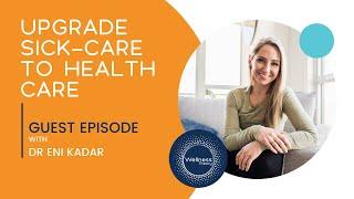 Upgrade Sick-Care to Health Care with Dr Eni Kadar