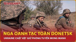 Nga gieo rắc nỗi sợ toàn Donetsk, Ukraine chật vật giữ phòng tuyến mong manh | Vietnam Plus