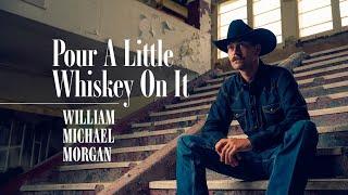 William Michael Morgan - Pour A Little Whiskey On It - Lyric Video