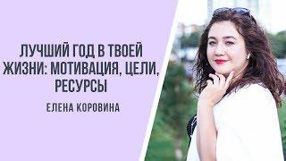 Лучший год в твоей жизни: мотивация, цели, ресурсы с ЕЛЕНОЙ КОРОВИНОЙ