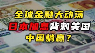 全球金融大动荡，日本加息背刺美国，中国躺赢？【汤山老王】