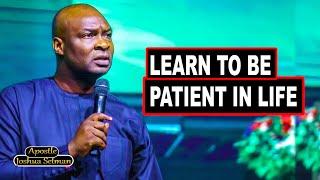 LEARN TO BE PATIENT IN LIFE WITH APOSTLE JOSHUA SELMAN