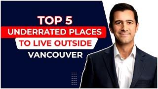 Top 5 Underrated Places To Live Outside Vancouver | Vancouver Realtor