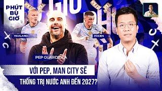 PHÚT BÙ GIỜ |PEP +3 NĂM, HAALAND 90% Ở LẠI, MAN CITY ĐÃ ĐỊNH XONG THẾ CUỘC PREMIER LEAGUE 3 NĂM TỚI