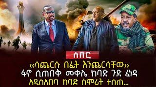 ‹‹ሳጨርሱ በፊት እንጨርሳቸው›› | ፋኖ ሲጠበቅ መቀሌ ከባድ ጉድ ፈነዳ | አዲስአበባ ከባድ ስምሪት ተሰጠ…| Ethiopia