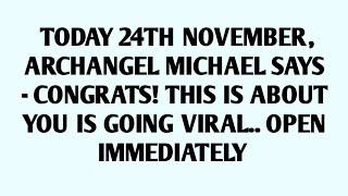 TODAY 24TH NOVEMBER, ARCHANGEL MICHAEL SAYS - CONGRATS! THIS IS ABOUT YOU IS GOING VIRAL..