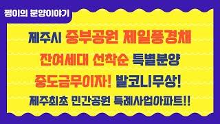 제주도 민간공원특례사업 중부공원내 아파트 제일풍경채 센트럴파크 잔여세대 특별분양 중도금무이자 발코니무상시공