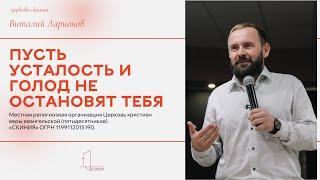Пусть усталость и голод не остановят тебя. воскресная проповедь пастор Виталий Ларионов