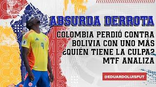 ABSURDA DERROTA. COLOMBIA PERDIÓ CONTRA BOLIVIA CON UNO MÁS. ¿QUIÉN TIENE LA CULPA? MTF ANALIZA