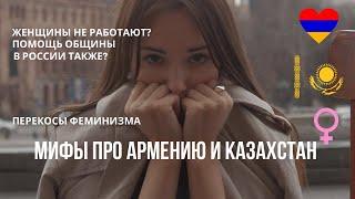 Мифы об Армении и Казахстане. Феминизм в СНГ. Хейт домохозяек.