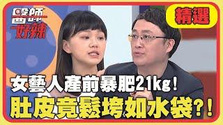 女藝人產前暴肥21kg！肚皮竟鬆垮如水袋？！【醫師好辣】精選 EP1131 陳保仁 陳彥婷