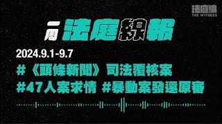 【一周法庭線報】2024.9.1-9.7　47人案求情；《頭條新聞》司法覆核案；暴動案發還原審