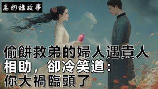 民間故事：偷餅救弟的婦人遇貴人相助，卻冷笑道：你大禍臨頭了｜高朗講故事