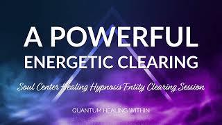 A Powerful Energetic Clearing ::  A Soul Center Healing Hypnosis (SCHH) Session with Entity Release