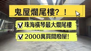 咩話？關口物業都爛尾｜珠海橫琴最大爛尾樓｜灝怡天攬｜2000萬買間鬼屋！香港人大灣區買樓｜防中伏