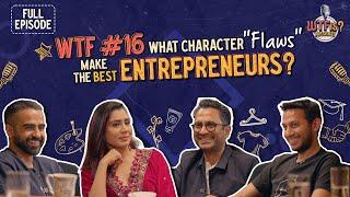 WTF Ep# 16 | What character "flaws" make the best entrepreneurs? Nikhil ft.Ritesh, Ghazal and Manish