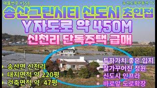 #358 화성시 송산면 신천리 급급매 단독주택 송산그린시티 서측지구 초인접 Y자도로 약 540M 국유지 도로접 앞에  Y자도로 연결 도로 확장예정 토지약 225평 건축약 47평