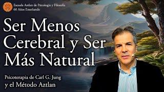 Ser Menos Cerebral y Ser Más Natural según la Psicoterapia de C. G. Jung y el Método Aztlan