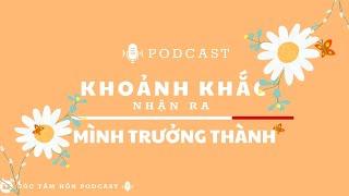 KHOẢNH KHẮC NHẬN RA MÌNH TRƯỞNG THÀNH [GÓC TÂM HỒN PODCAST]