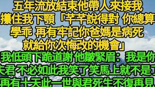 五年流放結束他帶人來接我，攥住我下顎「芊芊說得對，總算學乖牢記你爸媽是病死 就給你次悔改的機會」 我低頭下跪道謝， 他皺緊眉：我是你夫君不必如此， 我笑了笑很快就不是了，再有十天此一世與君死生不復再見