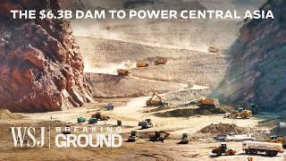 Why Central Asia’s Poorest Country Is Building the World’s Tallest Dam | WSJ Breaking Ground