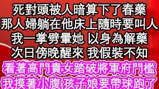 死對頭被人暗算下了春藥，那人婦躺在她的床上隨時要叫人，我一掌劈暈她 以身為解藥，次日傍晚醒來 我假裝不知，看著高門貴女踏破將軍府門檻，我摸著小腹孩子娘要帶球跑了| #為人處世#生活經驗#情感故事#養老