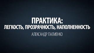 Практика: Легкость, прозрачность, наполненность. Александр Палиенко.