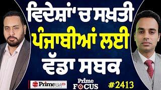 Prime Focus (2413) || ਵਿਦੇਸ਼ਾਂ ‘ਚ ਸਖ਼ਤੀ ਪੰਜਾਬੀਆਂ ਲਈ ਵੱਡਾ ਸਬਕ