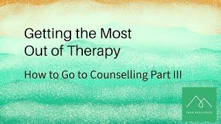 How To Go to Counselling Part III  Getting the most out of therapy