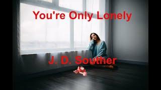 You're Only Lonely -  J D  Souther - with lyrics