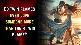 Do twin flames ever love someone more than their twin flame?