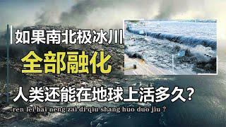 如果地球上的冰川全部融化，海平面上升70米，人类还能活多久？【万物知识局】