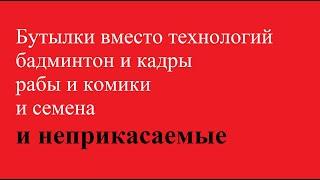 Бутылки вместо технологий и бадминтон и кадры и рабы и комики и семена и неприкасаемые