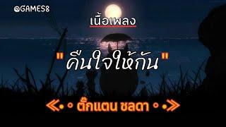 [ เนื้อเพลง ]   คืนใจให้กัน  -  ตั๊กแตน ชลดา