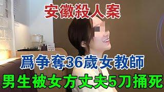 安徽殺人案：為爭奪36歲女教師，19歲男生被女方丈夫5刀捅死 #大案紀實 #刑事案件 #案件解說