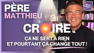 Père MATTHIEU - Croire ne sert à rien et pourtant ça change tout !