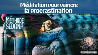 Méditation pour vaincre la procrastination avec la méthode SEDONA