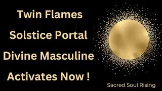 Twin Flames Solstice Portal Divine Masculine Activating Now 