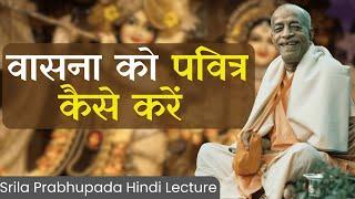 वासना (भौतिक इच्छा) को पवित्र कैसे करें || Srila Prabhupada Hindi Lecture